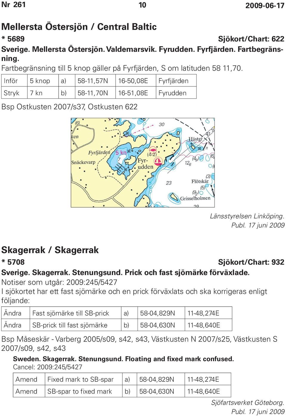 Inför 5 knop a) 58-11,57N 16-50,08E Fyrfjärden Stryk 7 kn b) 58-11,70N 16-51,08E Fyrudden Bsp Ostkusten 2007/s37, Ostkusten 622 Länsstyrelsen Linköping.