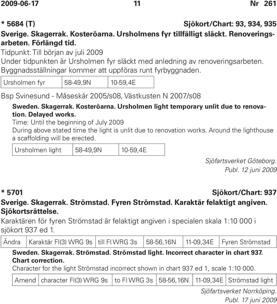 Ursholmen fyr 58-49,9N 10-59,4E Bsp Svinesund - Måseskär 2005/s08, Västkusten N 2007/s08 Sweden. Skagerrak. Kosteröarna. Ursholmen light temporary unlit due to renovation. Delayed works.