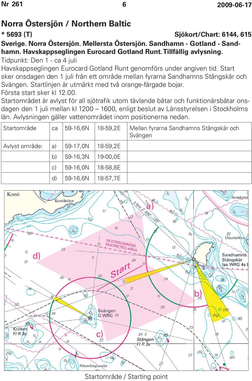 Start sker onsdagen den 1 juli från ett område mellan fyrarna Sandhamns Stångskär och Svängen. Startlinjen är utmärkt med två orange-färgade bojar. Första start sker kl 12.00.