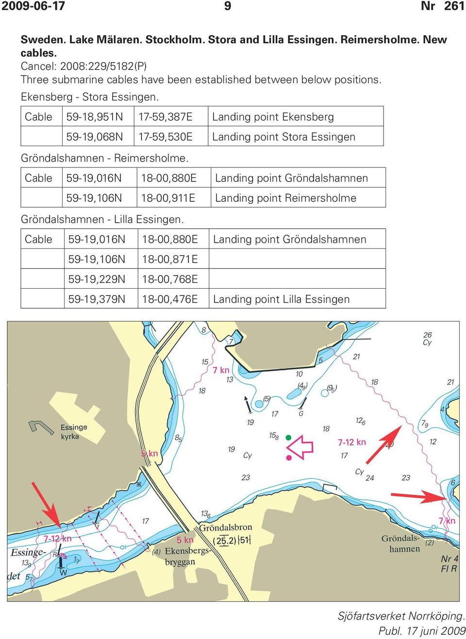 Cable 59-18,951N 17-59,387E Landing point Ekensberg 59-19,068N 17-59,530E Landing point Stora Essingen Gröndalshamnen - Reimersholme.