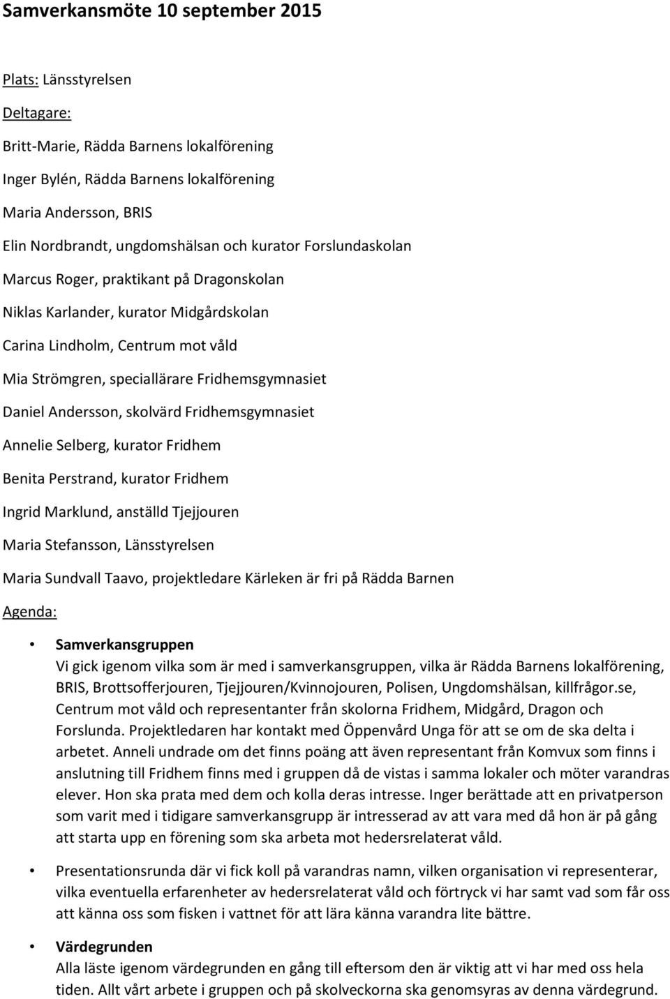 Andersson, skolvärd Fridhemsgymnasiet Annelie Selberg, kurator Fridhem Benita Perstrand, kurator Fridhem Ingrid Marklund, anställd Tjejjouren Maria Stefansson, Länsstyrelsen Maria Sundvall Taavo,