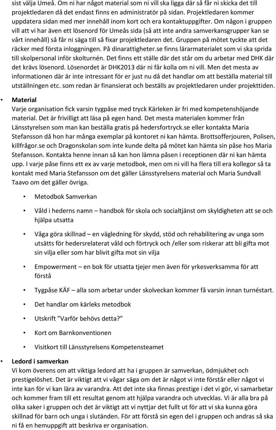 Om någon i gruppen vill att vi har även ett lösenord för Umeås sida (så att inte andra samverkansgrupper kan se vårt innehåll) så får ni säga till så fixar projektledaren det.