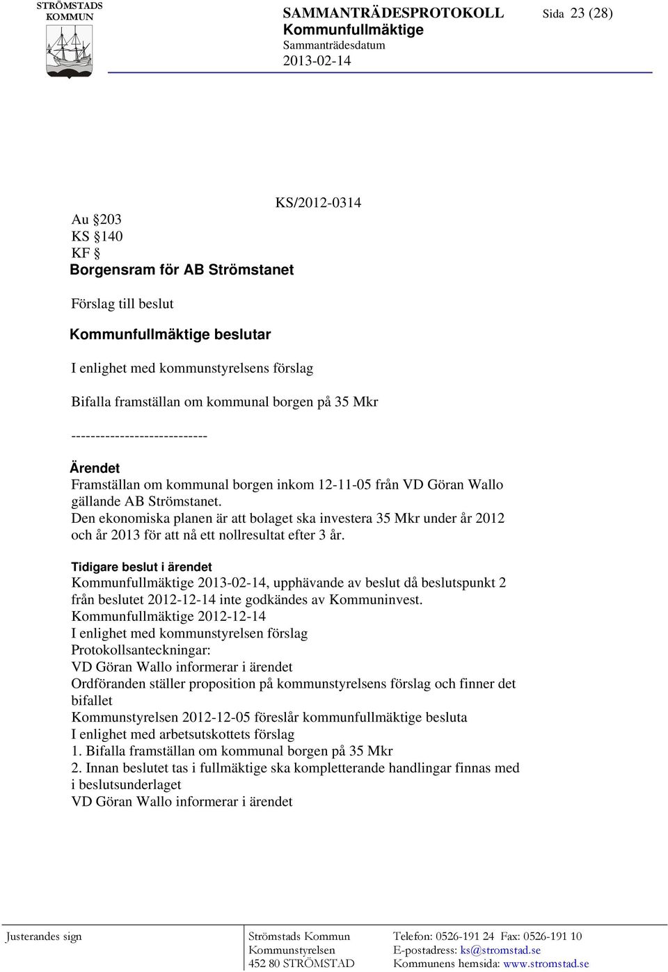 Strömstanet. Den ekonomiska planen är att bolaget ska investera 35 Mkr under år 2012 och år 2013 för att nå ett nollresultat efter 3 år.