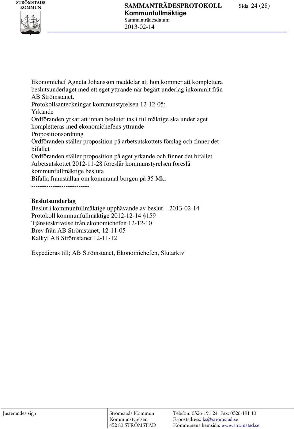 Protokollsanteckningar kommunstyrelsen 12-12-05; Yrkande Ordföranden yrkar att innan beslutet tas i fullmäktige ska underlaget kompletteras med ekonomichefens yttrande Propositionsordning Ordföranden