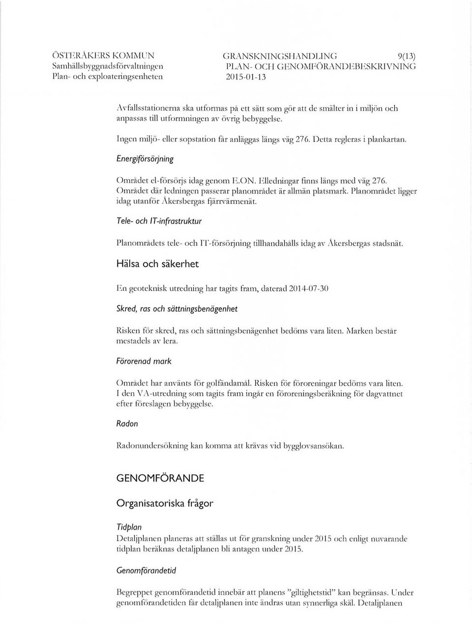 Elledningar finns längs med väg 276. Området där ledningen passerar planområdet är allmän platsmark. Planområdet ligger idag utanför Akersbergas fjärrvärmenät.