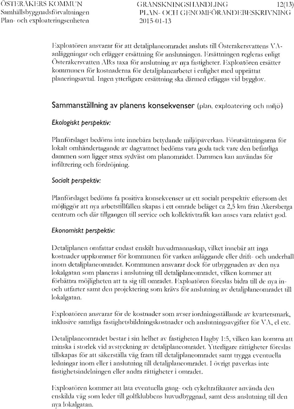 Exploatören ersätter kommunen för kostnaderna för detaljplanearbetet i enlighet med upprättat planeringsavtal. Ingen ytterligare ersättning ska därmed erläggas vid bygglov.