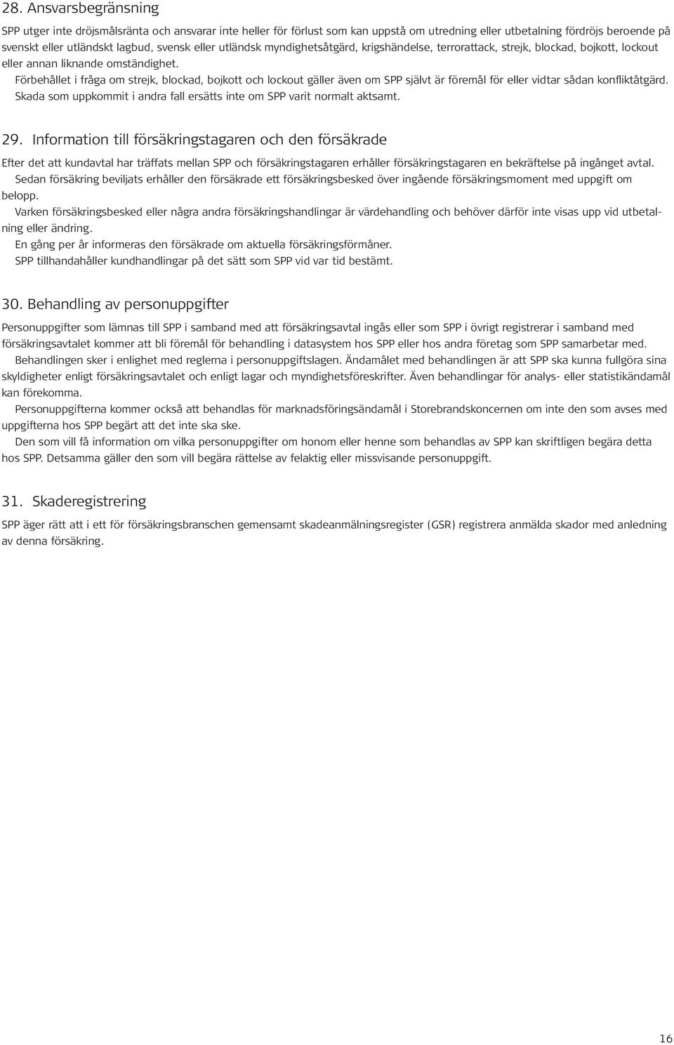 Förbehållet i fråga om strejk, blockad, bojkott och lockout gäller även om SPP självt är föremål för eller vidtar sådan konfliktåtgärd.