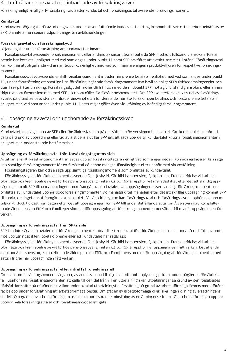 avtalshandlingen. Försäkringsavtal och försäkringsskydd Följande gäller under förutsättning att kundavtal har ingåtts.