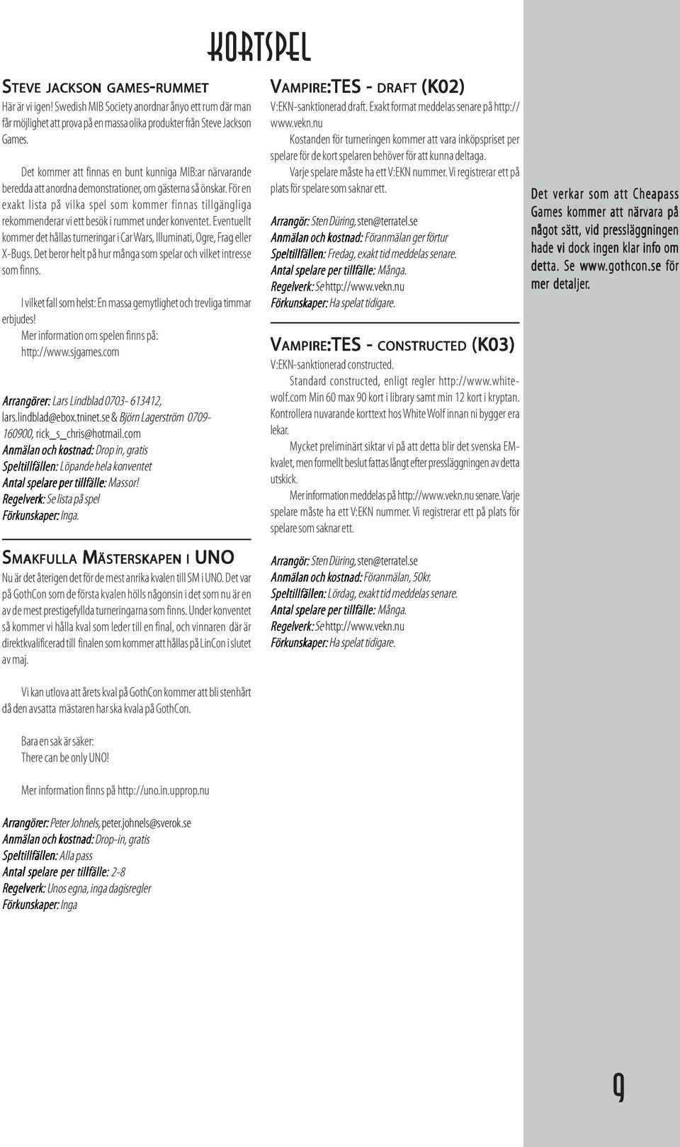 För en exakt lista på vilka spel som kommer finnas tillgängliga rekommenderar vi ett besök i rummet under konventet.