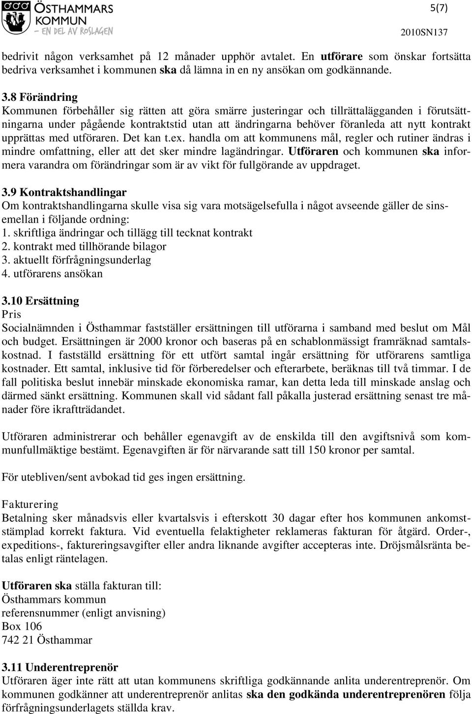 kontrakt upprättas med utföraren. Det kan t.ex. handla om att kommunens mål, regler och rutiner ändras i mindre omfattning, eller att det sker mindre lagändringar.
