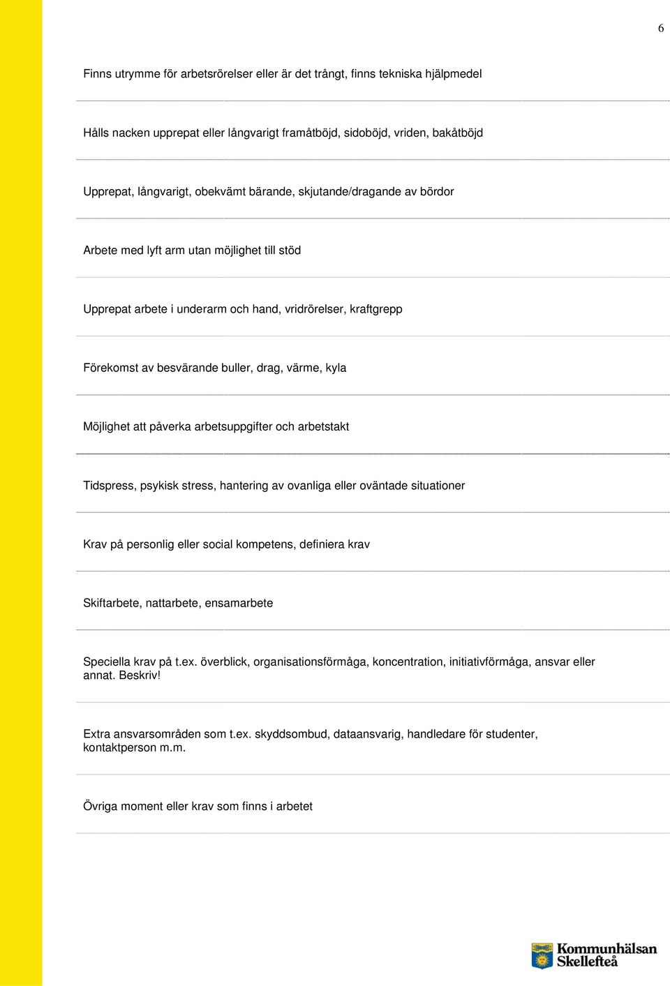 Möjlighet att påverka arbetsuppgifter och arbetstakt Tidspress, psykisk stress, hantering av ovanliga eller oväntade situationer Krav på personlig eller social kompetens, definiera krav Skiftarbete,