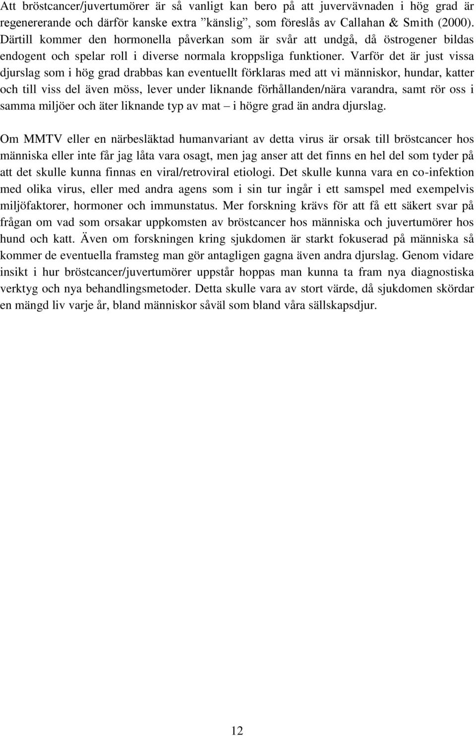 Varför det är just vissa djurslag som i hög grad drabbas kan eventuellt förklaras med att vi människor, hundar, katter och till viss del även möss, lever under liknande förhållanden/nära varandra,
