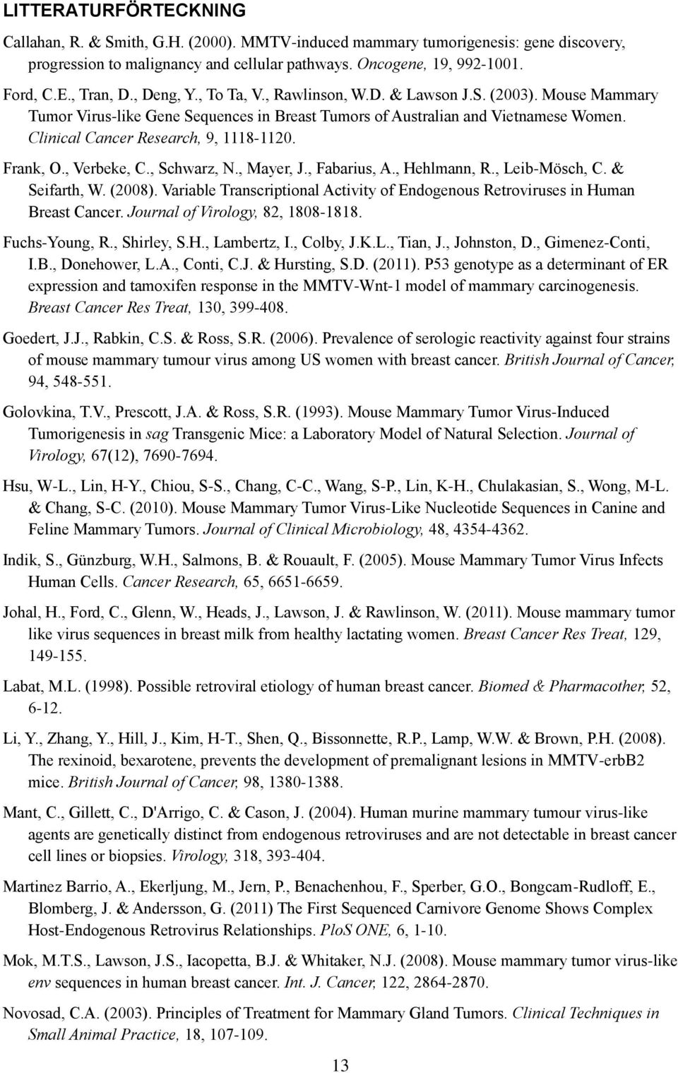 Frank, O., Verbeke, C., Schwarz, N., Mayer, J., Fabarius, A., Hehlmann, R., Leib-Mösch, C. & Seifarth, W. (2008). Variable Transcriptional Activity of Endogenous Retroviruses in Human Breast Cancer.