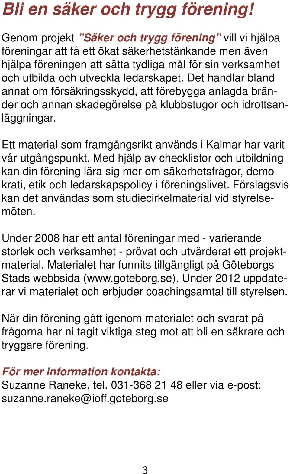 ledarskapet. Det handlar bland annat om försäkringsskydd, att förebygga anlagda bränder och annan skadegörelse på klubbstugor och idrottsanläggningar.
