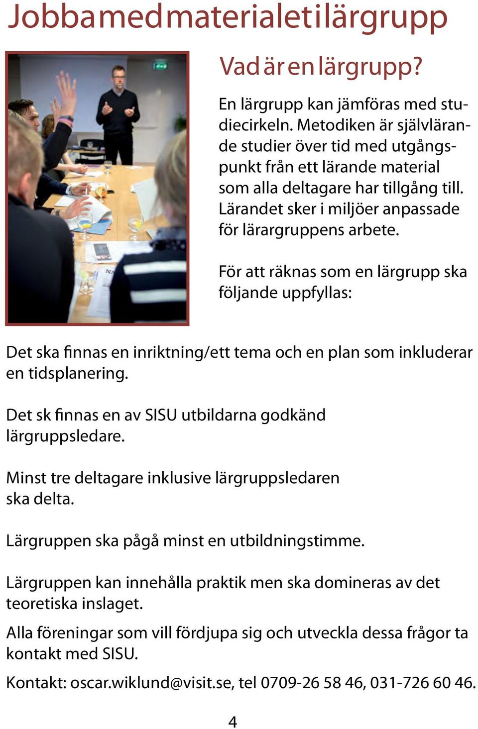 För att räknas som en lärgrupp ska följande uppfyllas: Det ska finnas en inriktning/ett tema och en plan som inkluderar en tidsplanering. Det sk finnas en av SISU utbildarna godkänd lärgruppsledare.