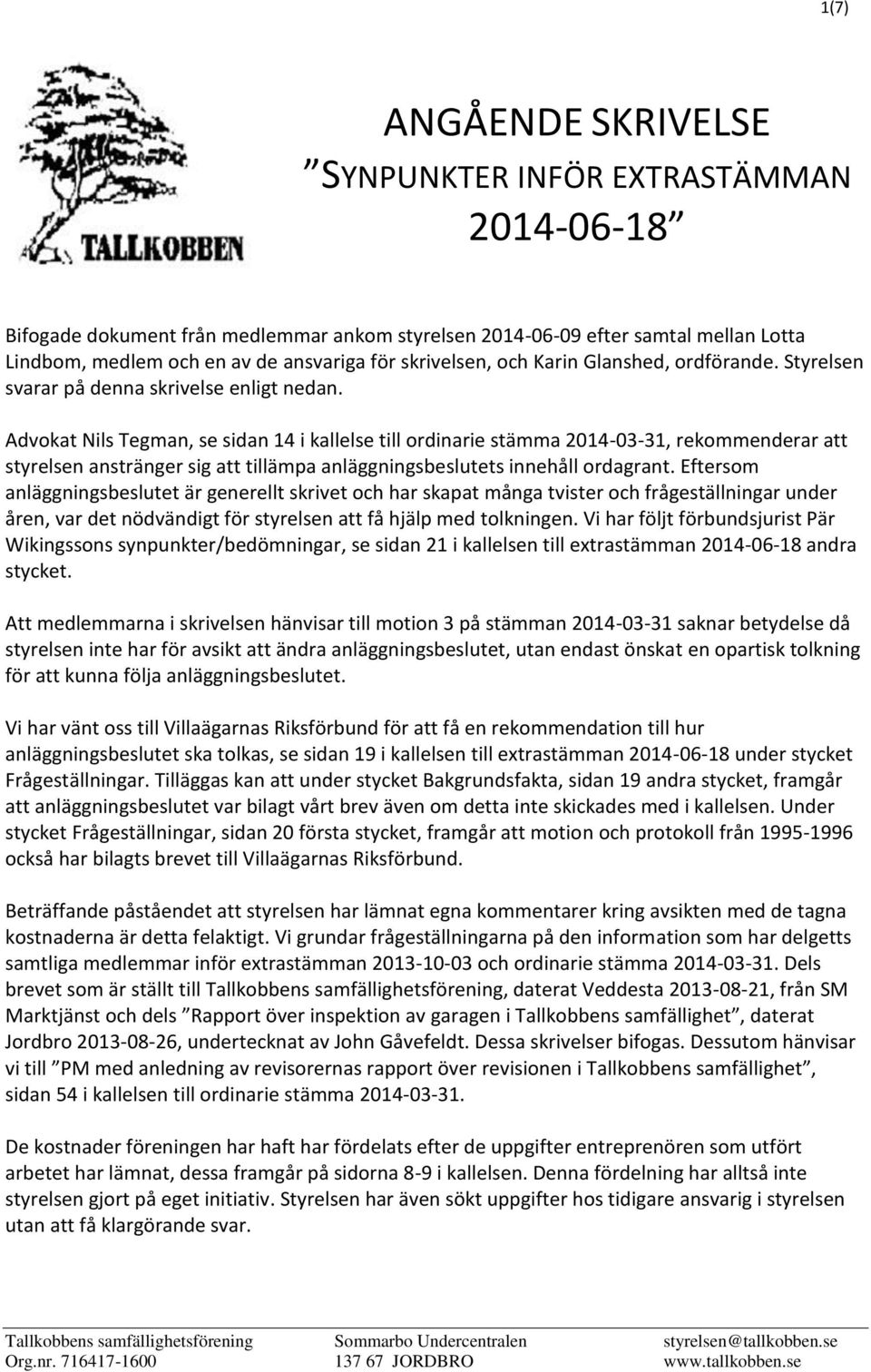 Advokat Nils Tegman, se sidan 14 i kallelse till ordinarie stämma 2014-03-31, rekommenderar att styrelsen anstränger sig att tillämpa anläggningsbeslutets innehåll ordagrant.