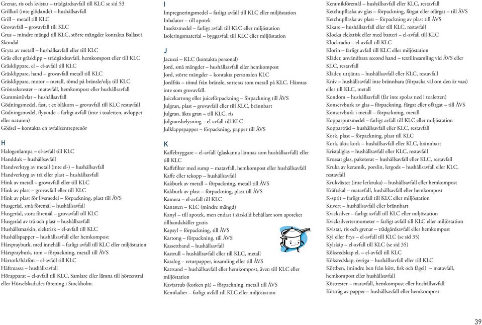 grovavfall metall till KLC Gräsklippare, motor metall, tömd på bränsle/olja till KLC Grönsaksrester matavfall, hemkompost eller hushållsavfall Gummistövlar hushållsavfall Gödningsmedel, fast, t ex