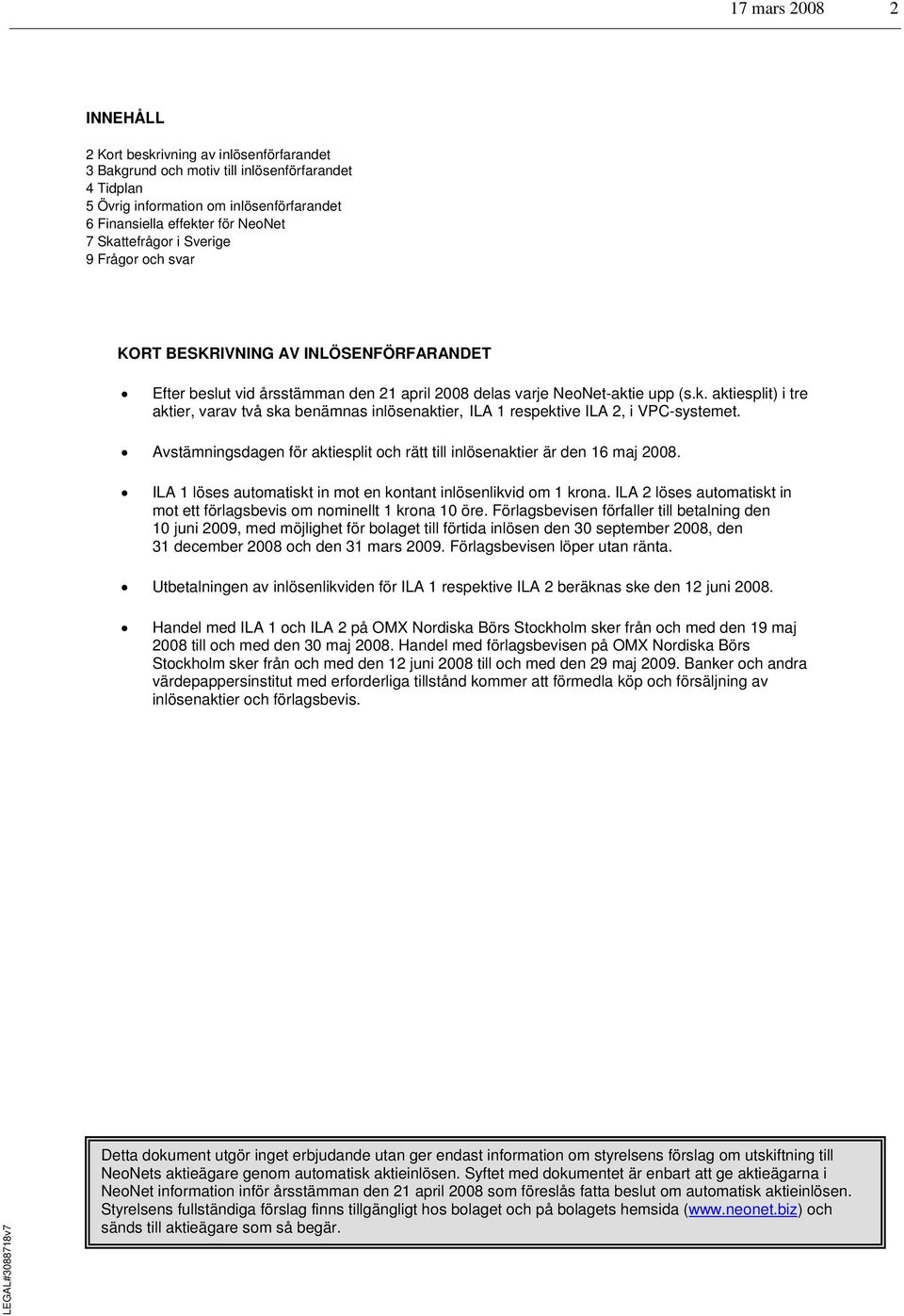 Avstämningsdagen för aktiesplit och rätt till inlösenaktier är den 16 maj 2008. ILA 1 löses automatiskt in mot en kontant inlösenlikvid om 1 krona.