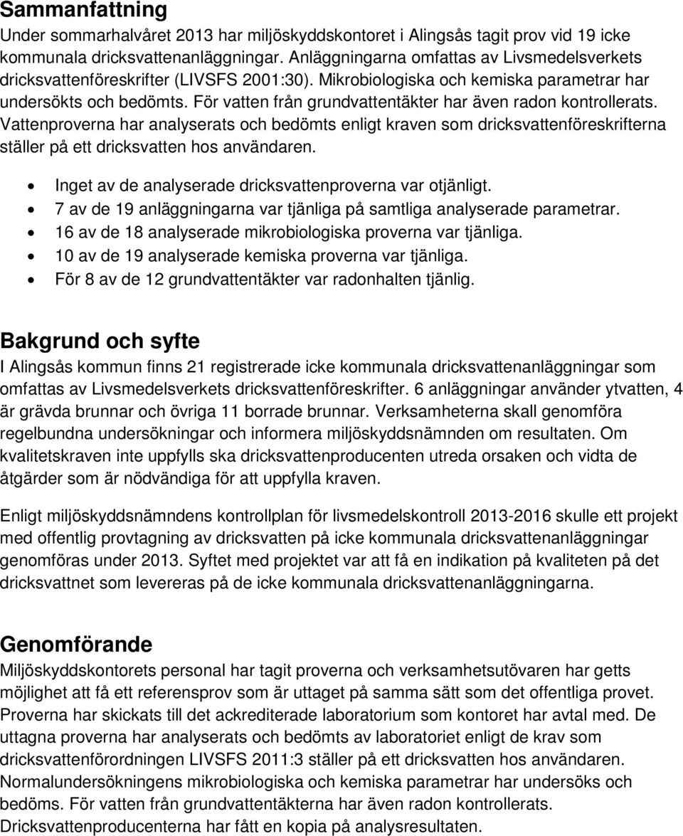 För vatten från grundvattentäkter har även radon kontrollerats. Vattenproverna har analyserats och bedömts enligt kraven som dricksvattenföreskrifterna ställer på ett dricksvatten hos användaren.