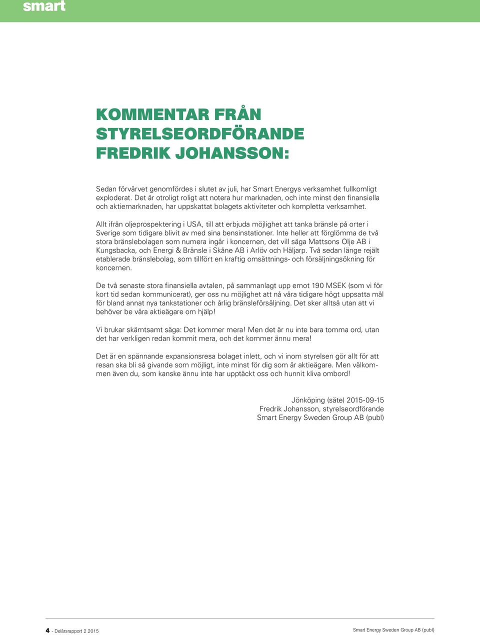 Allt ifrån oljeprospektering i USA, till att erbjuda möjlighet att tanka bränsle på orter i Sverige som tidigare blivit av med sina bensinstationer.