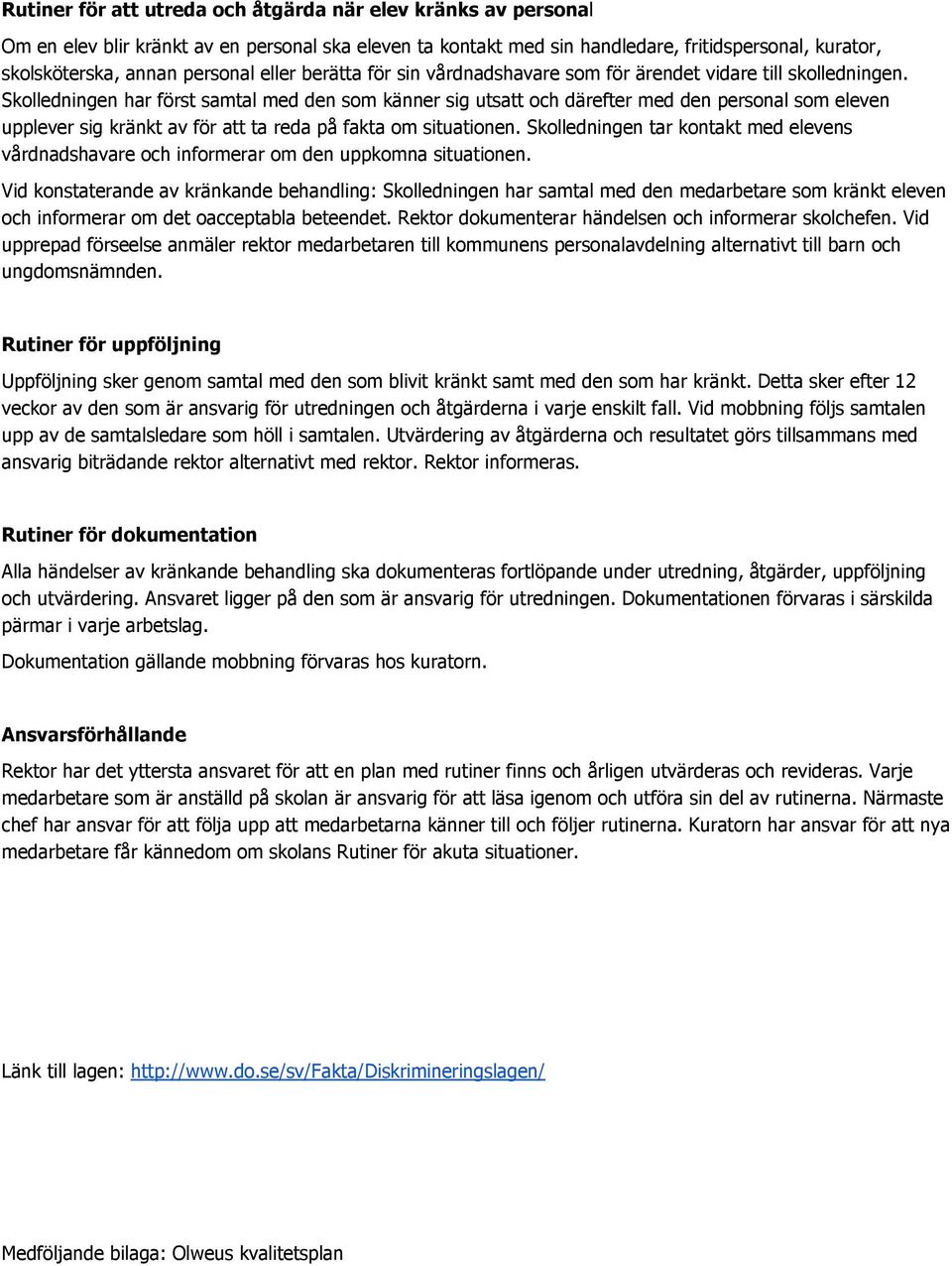 Skolledningen har först samtal med den som känner sig utsatt och därefter med den personal som eleven upplever sig kränkt av för att ta reda på fakta om situationen.