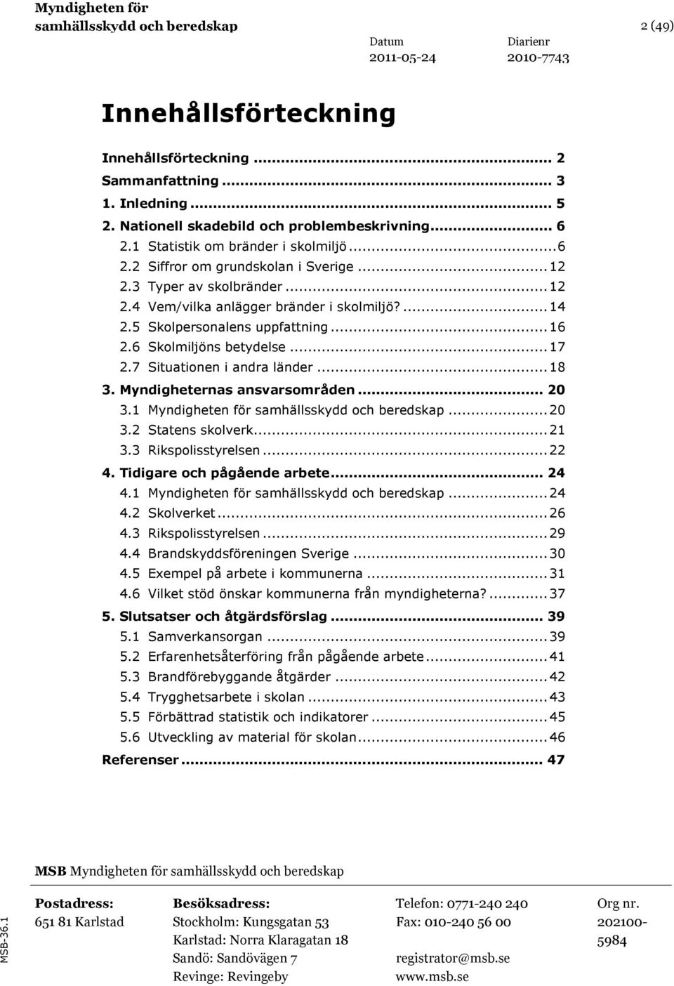 6 Skolmiljöns betydelse...17 2.7 Situationen i andra länder...18 3. Myndigheternas ansvarsområden... 20 3.1 Myndigheten för samhällsskydd och beredskap...20 3.2 Statens skolverk...21 3.