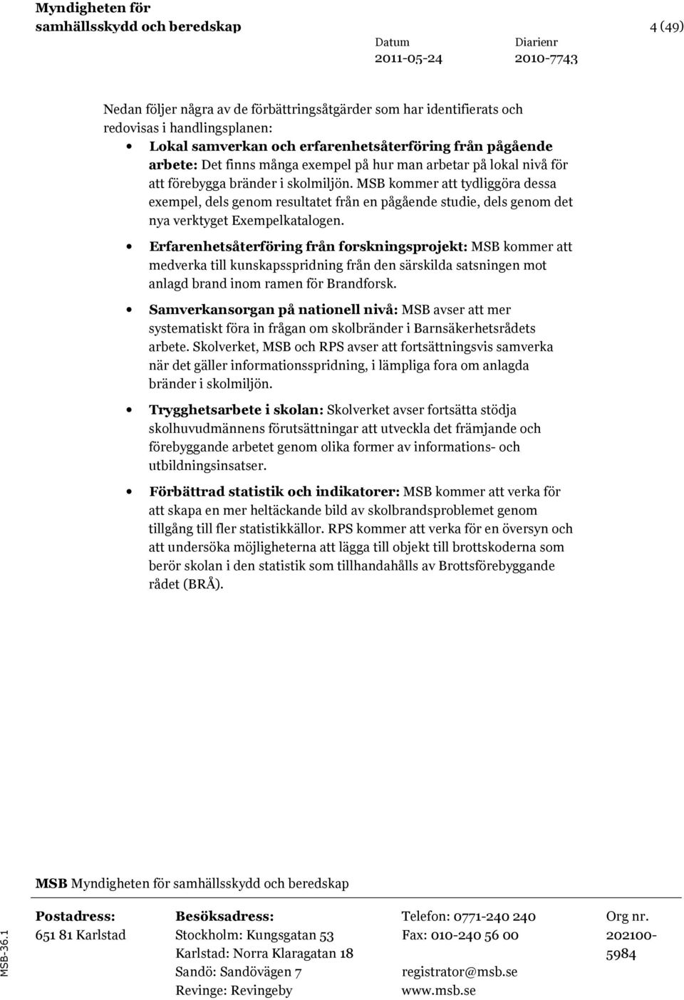 MSB kommer att tydliggöra dessa exempel, dels genom resultatet från en pågående studie, dels genom det nya verktyget Exempelkatalogen.