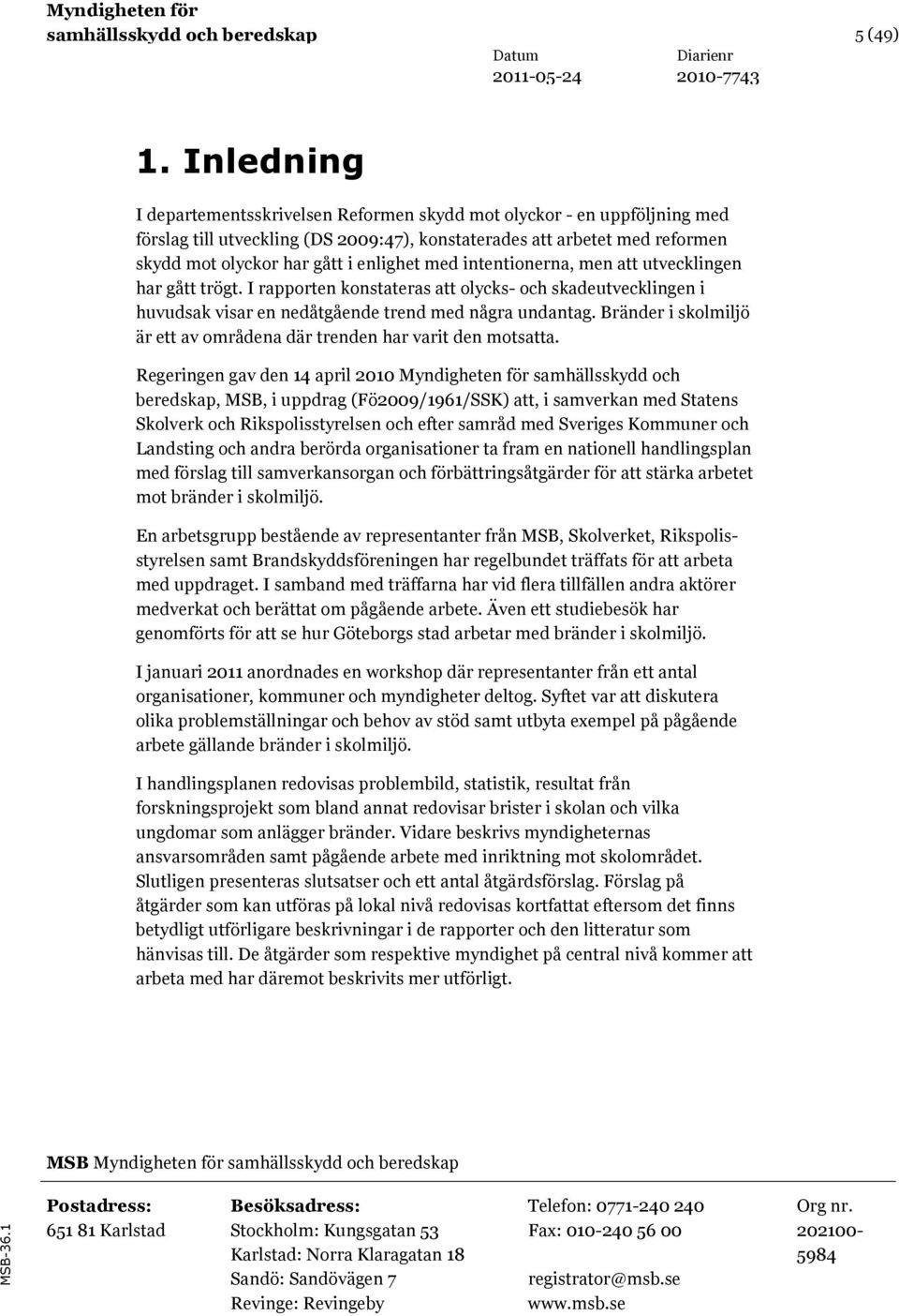 med intentionerna, men att utvecklingen har gått trögt. I rapporten konstateras att olycks- och skadeutvecklingen i huvudsak visar en nedåtgående trend med några undantag.