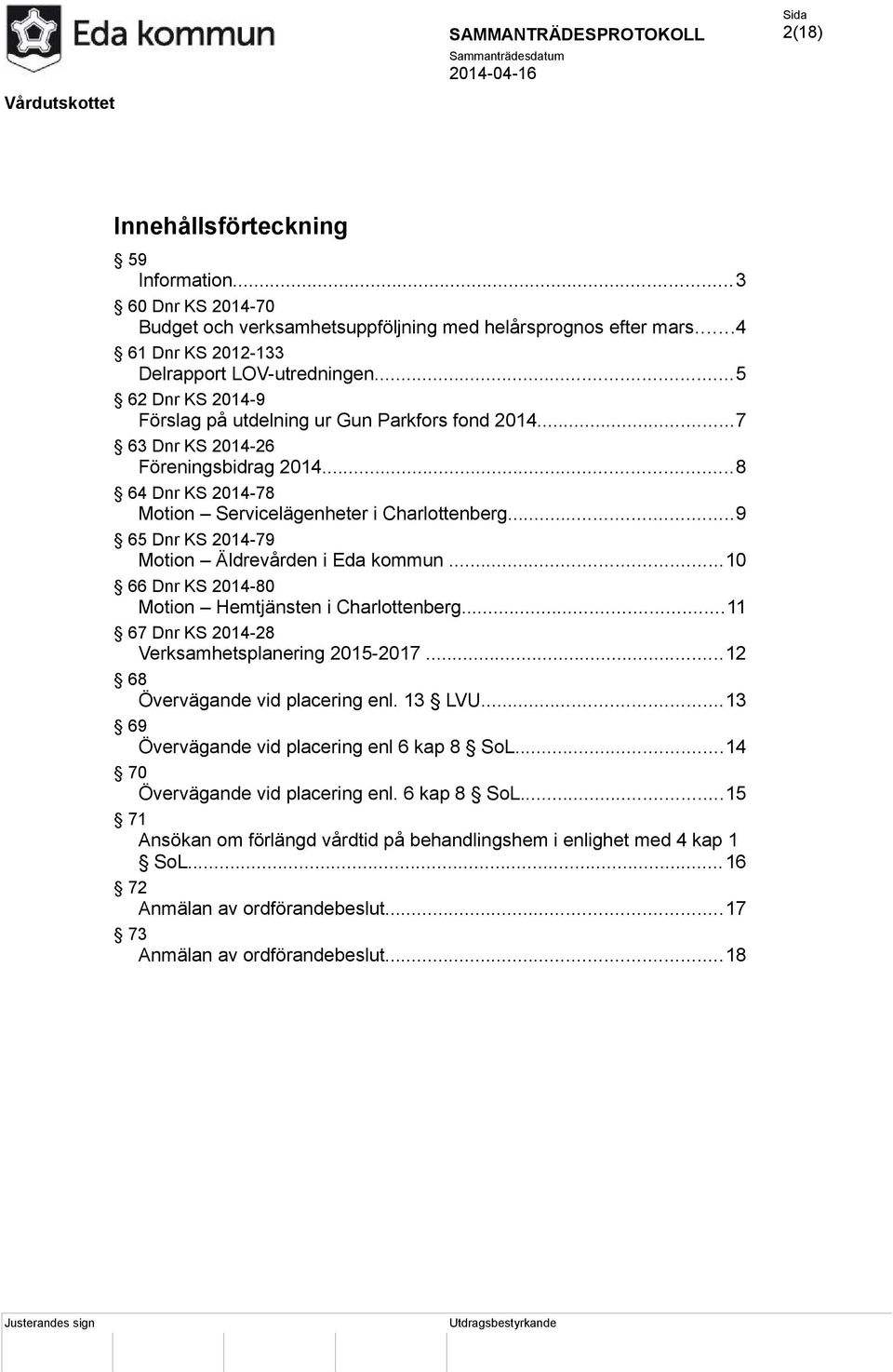 ..9 65 Dnr KS 2014-79 Motion Äldrevården i Eda kommun...10 66 Dnr KS 2014-80 Motion Hemtjänsten i Charlottenberg...11 67 Dnr KS 2014-28 Verksamhetsplanering 2015-2017.