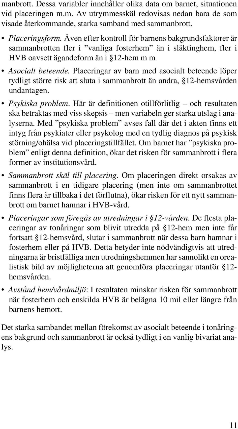 Placeringar av barn med asocialt beteende löper tydligt större risk att sluta ammanbrott än andra, 12-hemsvården undantagen. Psykiska problem.