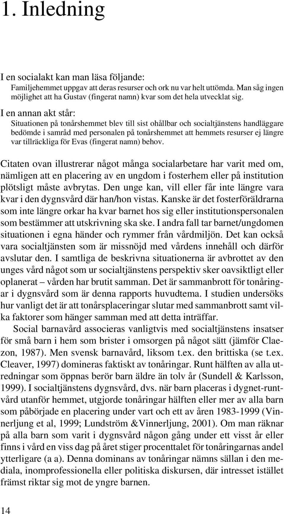 I en annan akt står: Situationen på tonårshemmet blev till sist ohållbar och socialtjänstens handläggare bedömde amråd med personalen på tonårshemmet att hemmets resurser ej längre var tillräckliga