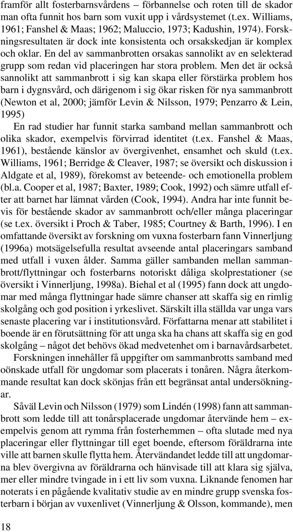Men det är också sannolikt att sammanbrott ig kan skapa eller förstärka problem hos barn i dygnsvård, och därigenom ig ökar risken för nya sammanbrott (Newton et al, 2000; jämför Levin & Nilsson,
