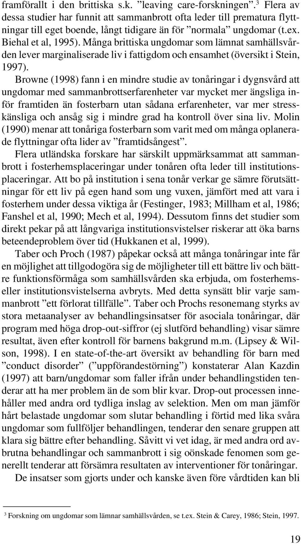Många brittiska ungdomar som lämnat samhällsvården lever marginaliserade liv i fattigdom och ensamhet (översikt i Stein, 1997).