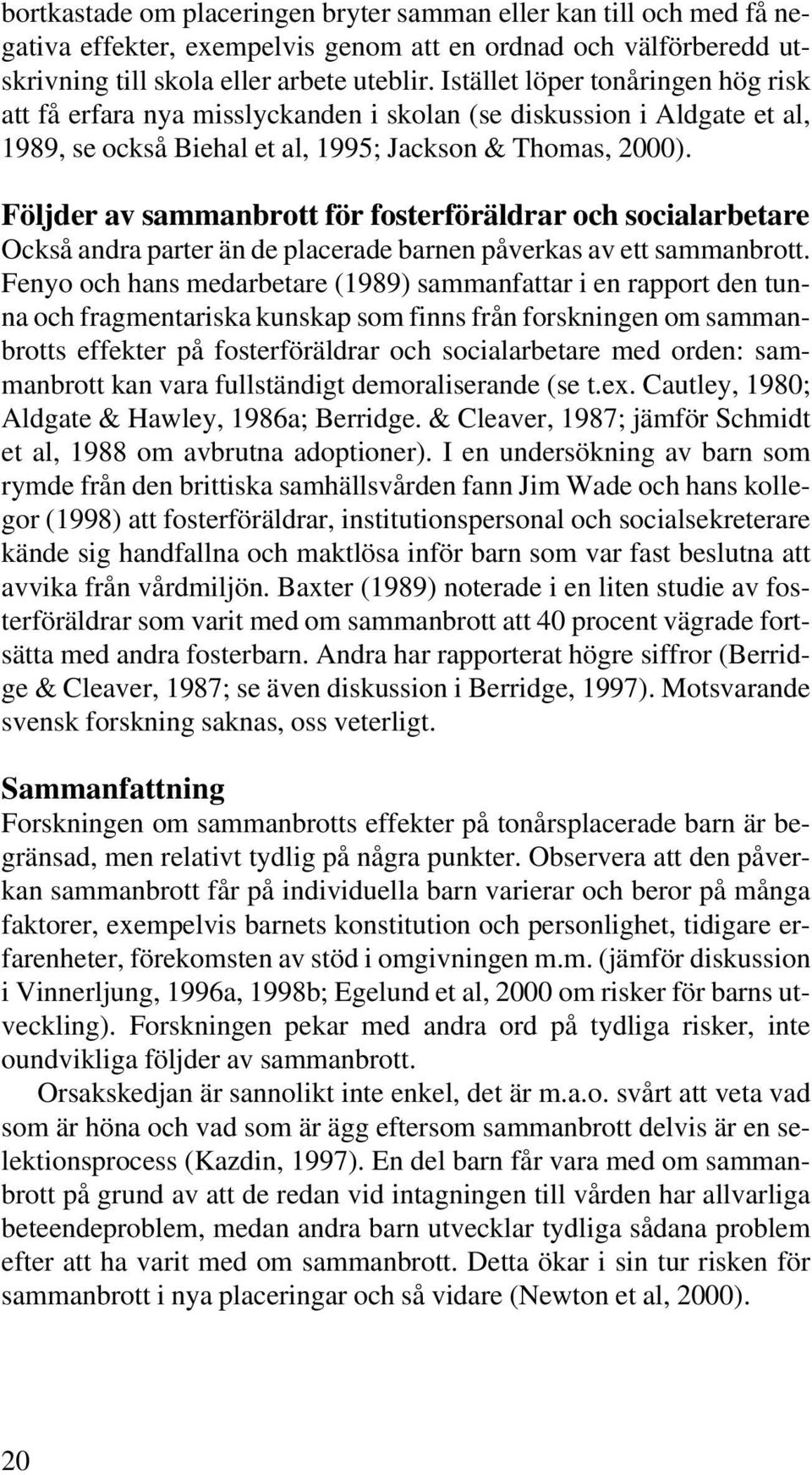 Följder av sammanbrott för fosterföräldrar och socialarbetare Också andra parter än de placerade barnen påverkas av ett sammanbrott.