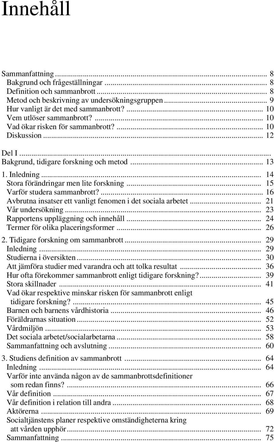 .. 14 Stora förändringar men lite forskning... 15 Varför studera sammanbrott?... 16 Avbrutna insatser ett vanligt fenomen i det sociala arbetet... 21 Vår undersökning.