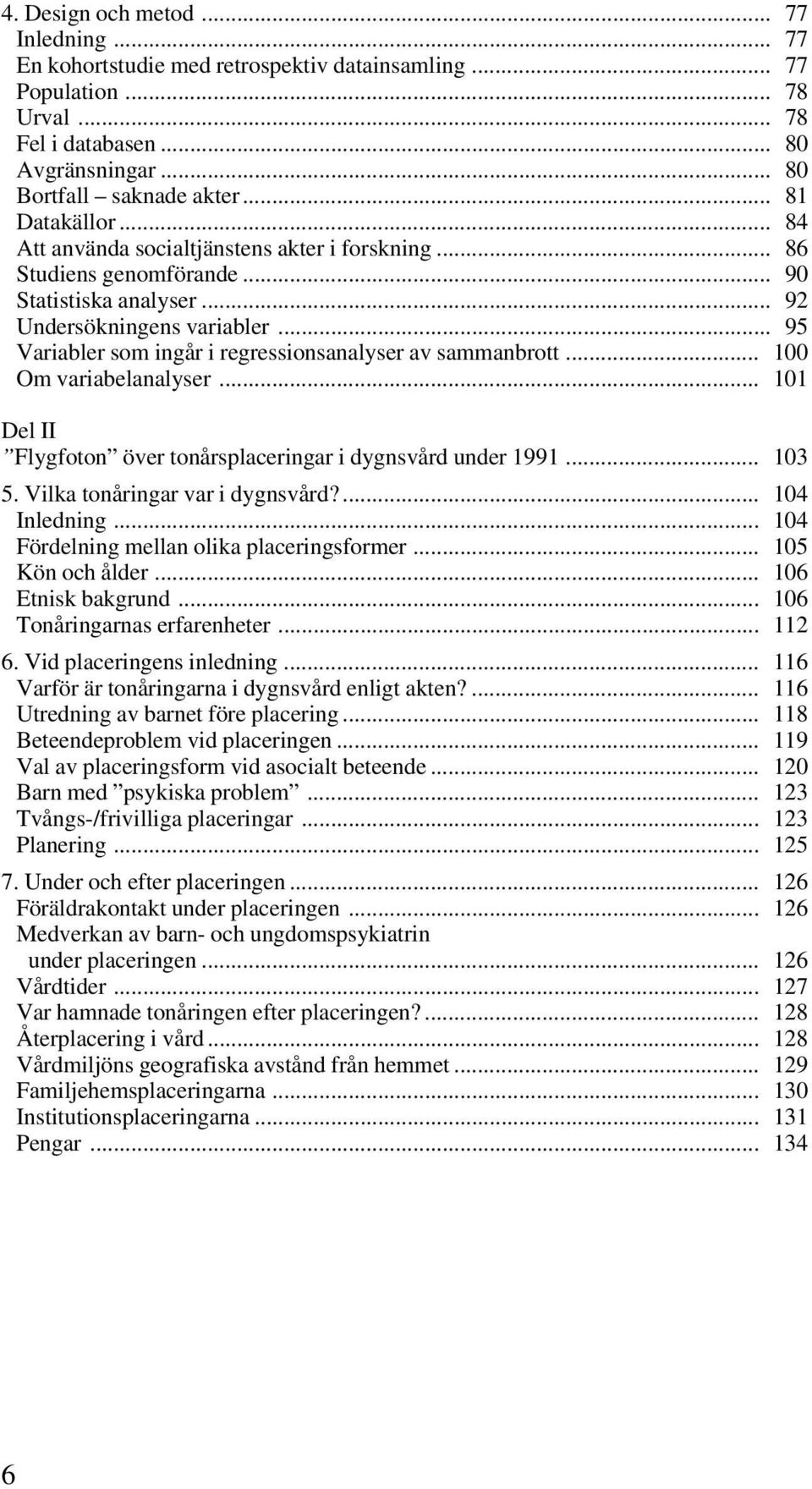 .. 95 Variabler som ingår i regressionsanalyser av sammanbrott... 100 Om variabelanalyser... 101 Del II Flygfoton över tonårsplaceringar i dygnsvård under 1991... 103 5.