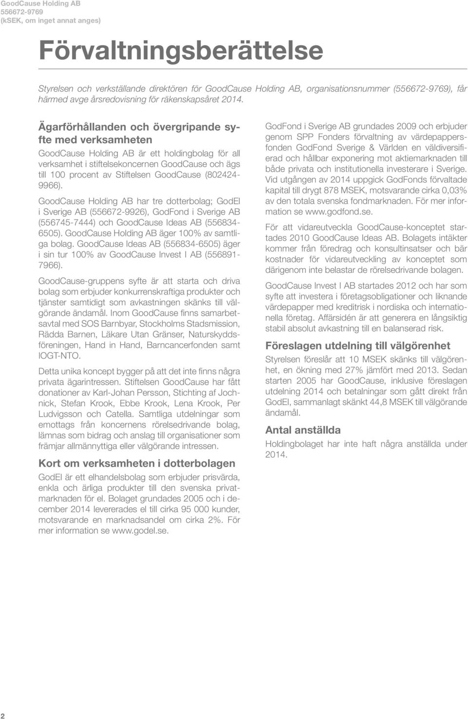 (802424-9966). GoodCause Holding AB har tre dotterbolag; GodEl i Sverige AB (556672-9926), GodFond i Sverige AB (556745-7444) och GoodCause Ideas AB (556834-6505).