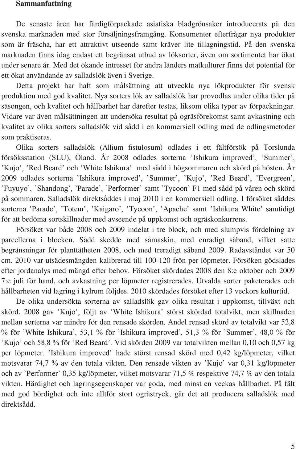 På den svenska marknaden finns idag endast ett begränsat utbud av löksorter, även om sortimentet har ökat under senare år.