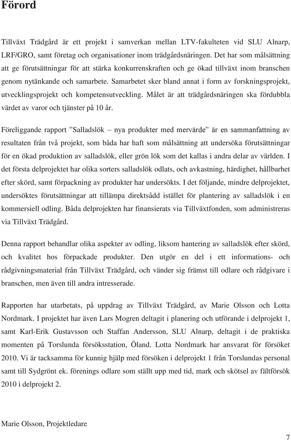 Samarbetet sker bland annat i form av forskningsprojekt, utvecklingsprojekt och kompetensutveckling. Målet är att trädgårdsnäringen ska fördubbla värdet av varor och tjänster på 10 år.