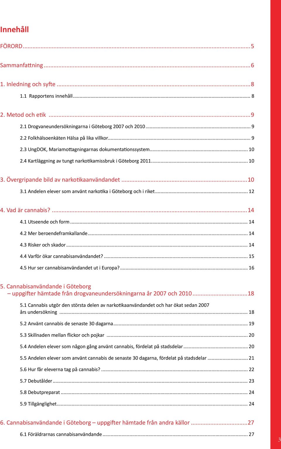 Övergripande bild av narkotikaanvändandet... 3.1 Andelen elever som använt narkotika i Göteborg och i riket... 12 4. Vad är cannabis?...14 4.1 Utseende och form... 14 4.2 Mer beroendeframkallande.