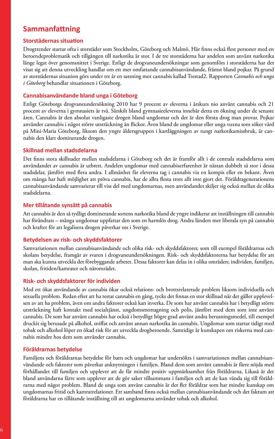 Enligt de drogvaneundersökningar som genomförs i storstäderna har det visat sig att denna utveckling handlar om ett mer omfattande cannabisanvändande, främst bland pojkar.