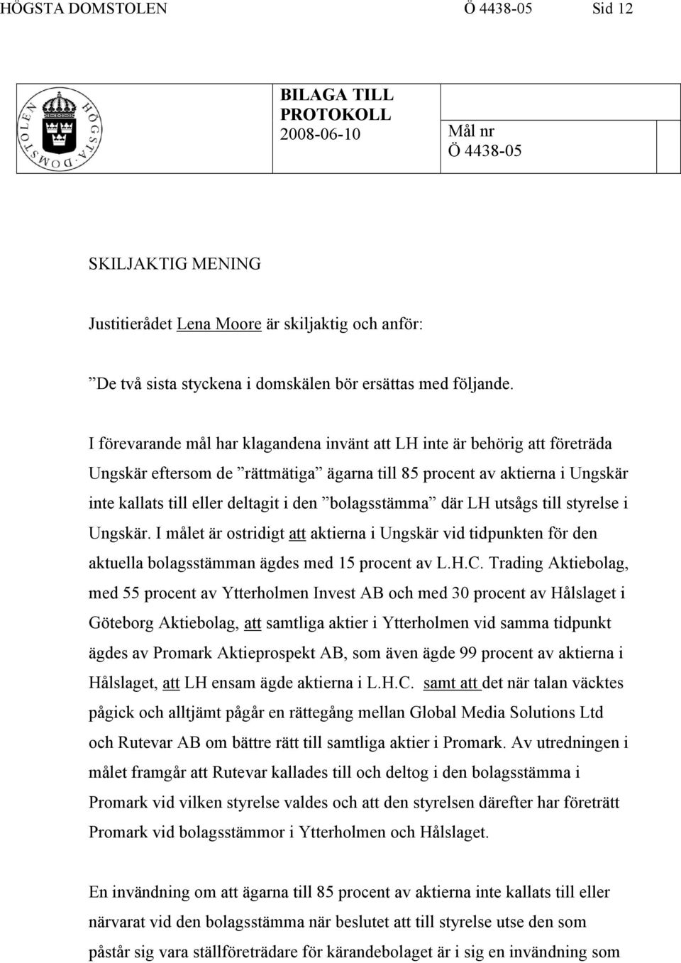 I förevarande mål har klagandena invänt att LH inte är behörig att företräda Ungskär eftersom de rättmätiga ägarna till 85 procent av aktierna i Ungskär inte kallats till eller deltagit i den