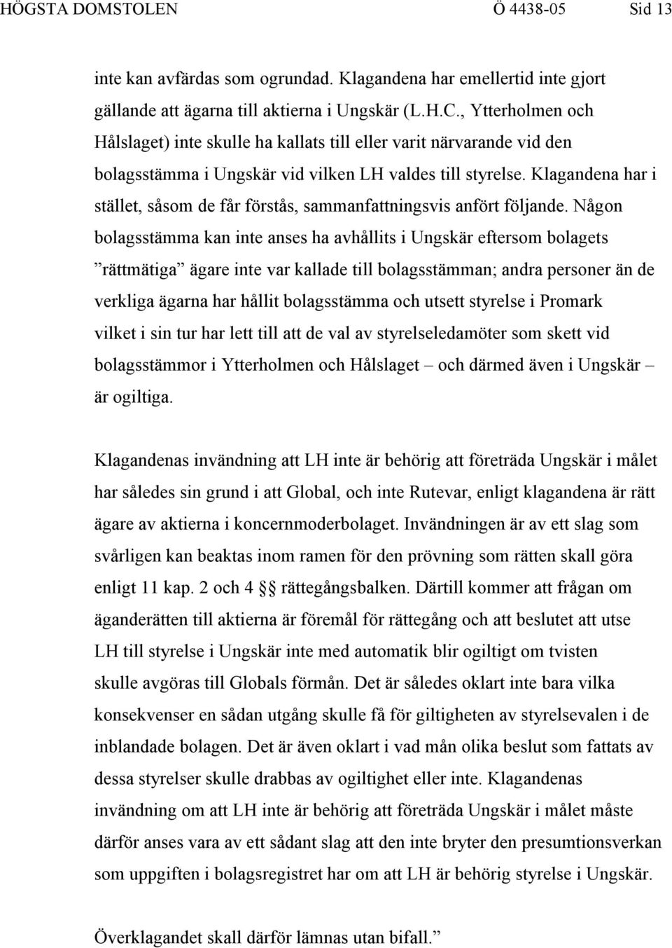 Klagandena har i stället, såsom de får förstås, sammanfattningsvis anfört följande.