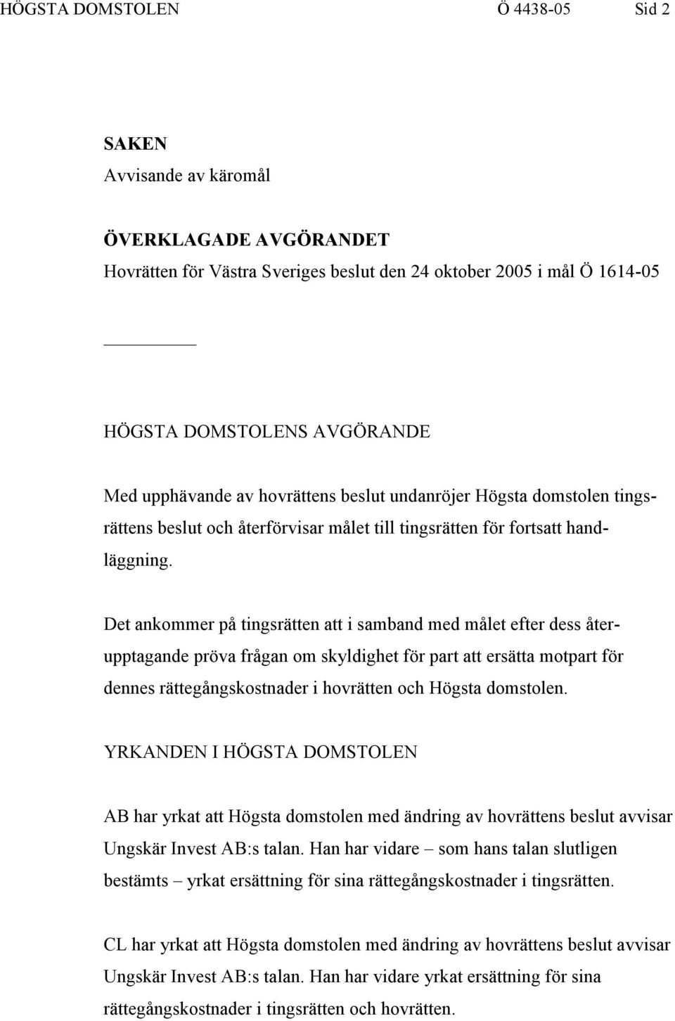 Det ankommer på tingsrätten att i samband med målet efter dess återupptagande pröva frågan om skyldighet för part att ersätta motpart för dennes rättegångskostnader i hovrätten och Högsta domstolen.