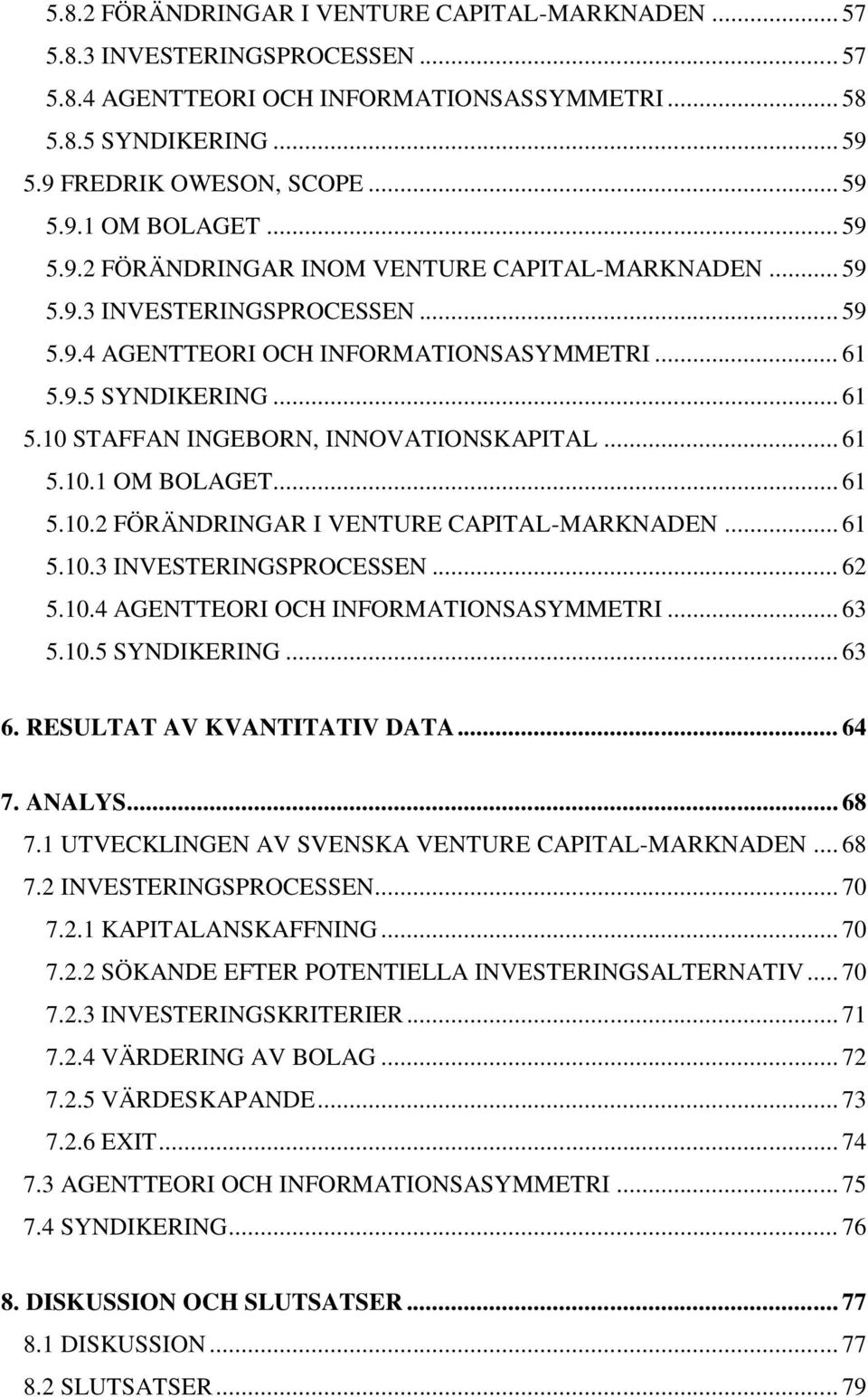 .. 61 5.10.1 OM BOLAGET... 61 5.10.2 FÖRÄNDRINGAR I VENTURE CAPITAL-MARKNADEN... 61 5.10.3 INVESTERINGSPROCESSEN... 62 5.10.4 AGENTTEORI OCH INFORMATIONSASYMMETRI... 63 5.10.5 SYNDIKERING... 63 6.