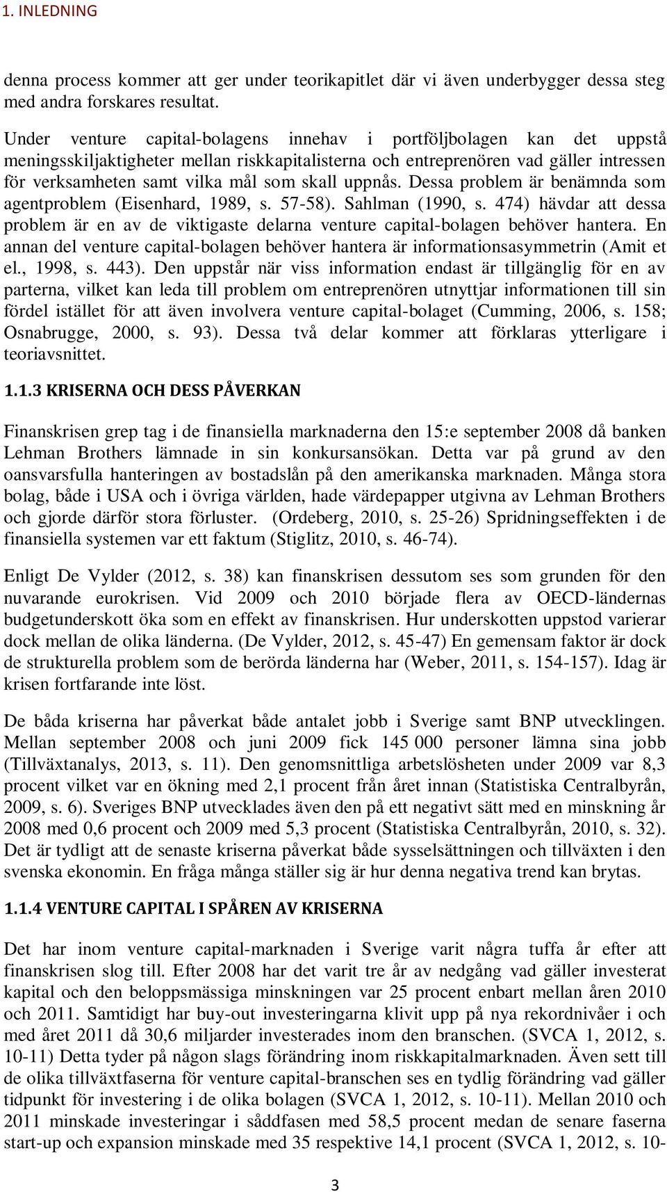 skall uppnås. Dessa problem är benämnda som agentproblem (Eisenhard, 1989, s. 57-58). Sahlman (1990, s.