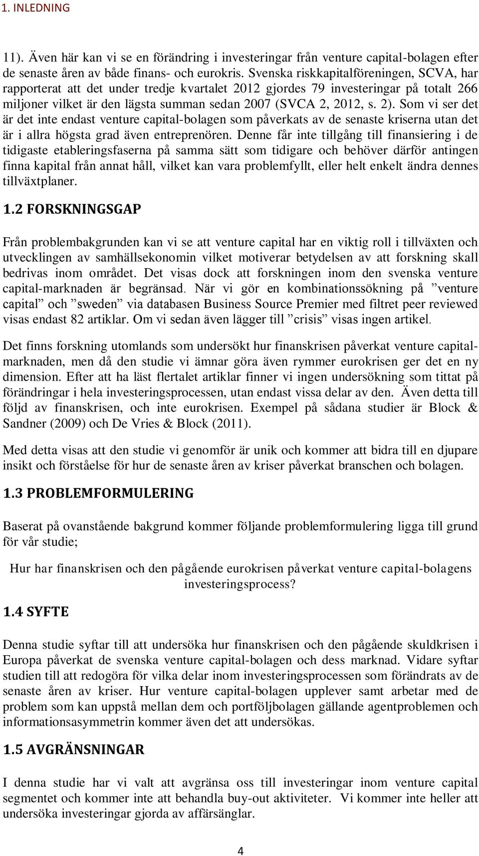 Som vi ser det är det inte endast venture capital-bolagen som påverkats av de senaste kriserna utan det är i allra högsta grad även entreprenören.