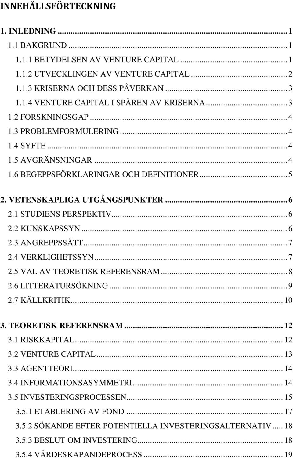 1 STUDIENS PERSPEKTIV... 6 2.2 KUNSKAPSSYN... 6 2.3 ANGREPPSSÄTT... 7 2.4 VERKLIGHETSSYN... 7 2.5 VAL AV TEORETISK REFERENSRAM... 8 2.6 LITTERATURSÖKNING... 9 2.7 KÄLLKRITIK... 10 3.