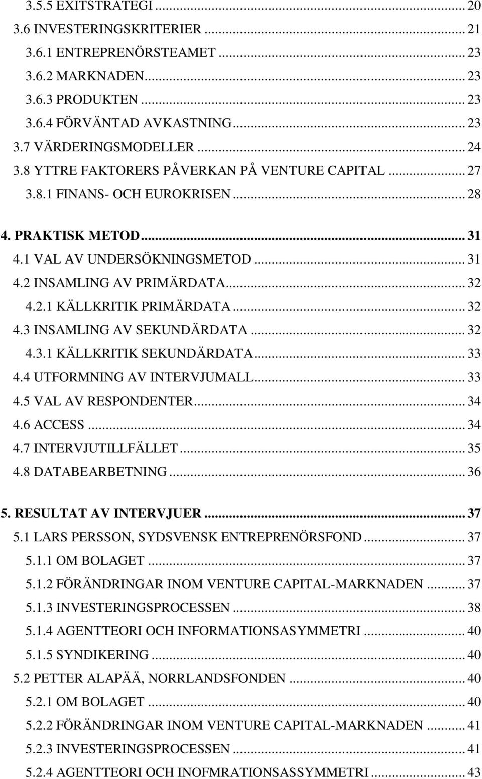 .. 32 4.3 INSAMLING AV SEKUNDÄRDATA... 32 4.3.1 KÄLLKRITIK SEKUNDÄRDATA... 33 4.4 UTFORMNING AV INTERVJUMALL... 33 4.5 VAL AV RESPONDENTER... 34 4.6 ACCESS... 34 4.7 INTERVJUTILLFÄLLET... 35 4.