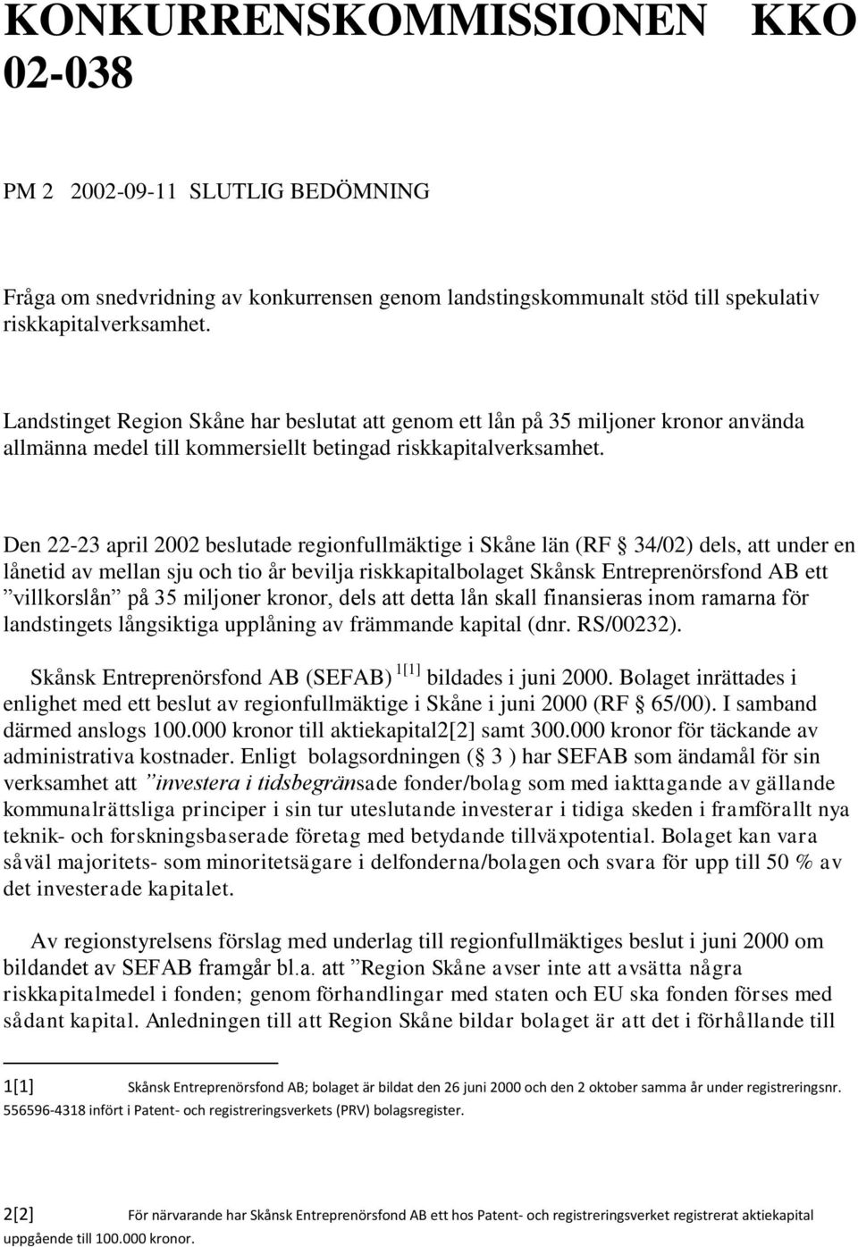 Den 22-23 april 2002 beslutade regionfullmäktige i Skåne län (RF 34/02) dels, att under en lånetid av mellan sju och tio år bevilja riskkapitalbolaget Skånsk Entreprenörsfond AB ett villkorslån på 35